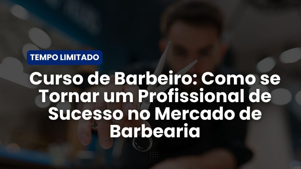 Curso de Barbeiro: Como se Tornar um Profissional de Sucesso no Mercado de Barbearia