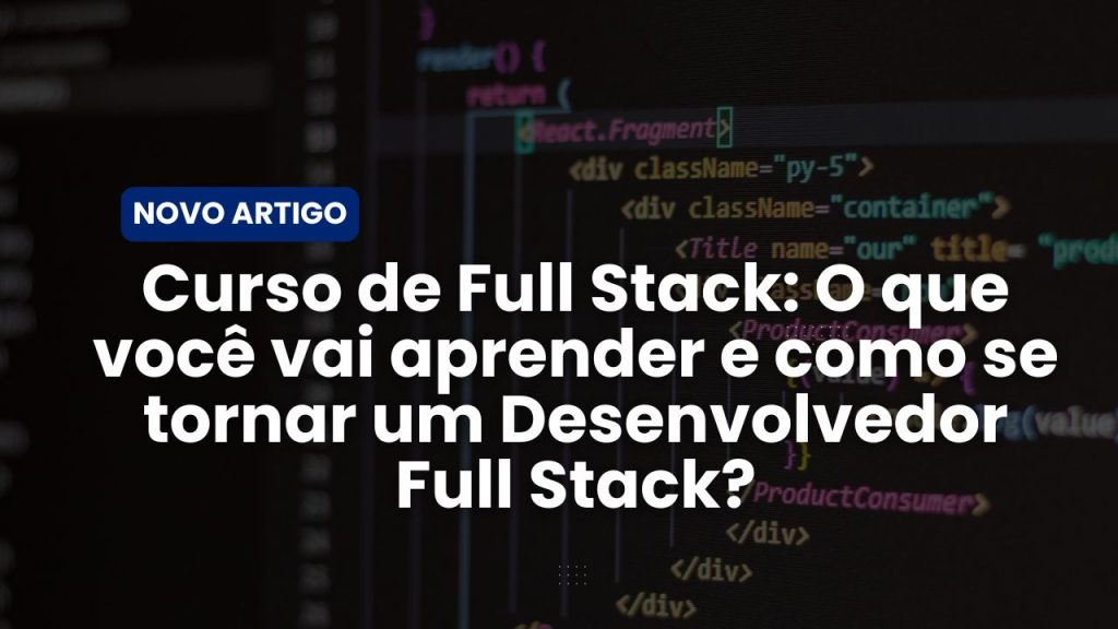 Curso de Full Stack: O que você vai aprender e como se tornar um Desenvolvedor Full Stack?