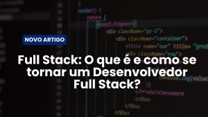 Full Stack: O que é e como se tornar um Desenvolvedor Full Stack?