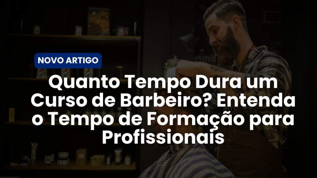 Quanto Tempo Dura um Curso de Barbeiro? Entenda o Tempo de Formação para Profissionais